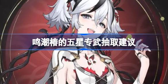 鳴潮椿的五星專武要不要抽
